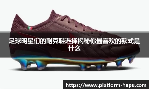 足球明星们的耐克鞋选择揭秘你最喜欢的款式是什么