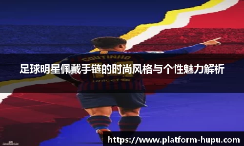 足球明星佩戴手链的时尚风格与个性魅力解析